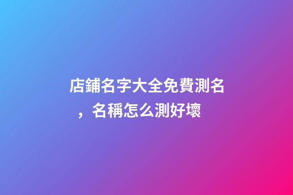 店鋪名字大全免費測名，名稱怎么測好壞